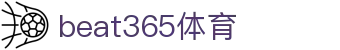beat365亚洲(体育)有限公司-官方网站